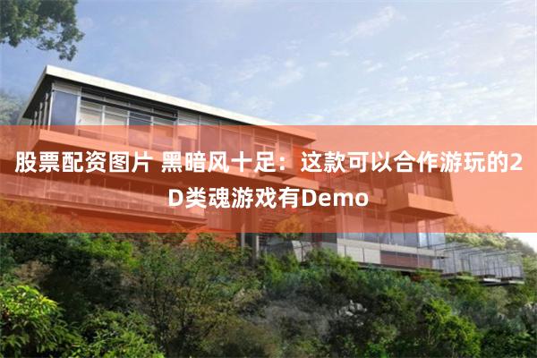 股票配资图片 黑暗风十足：这款可以合作游玩的2D类魂游戏有Demo