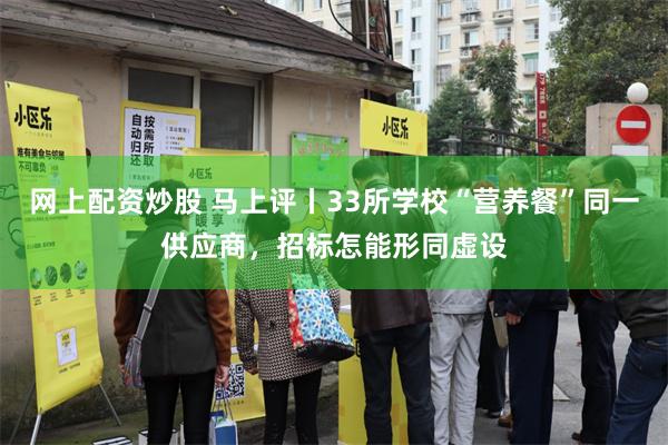 网上配资炒股 马上评丨33所学校“营养餐”同一供应商，招标怎能形同虚设