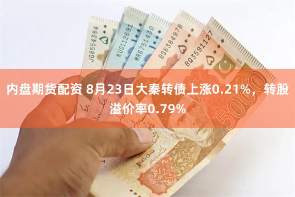 内盘期货配资 8月23日大秦转债上涨0.21%，转股溢价率0.79%