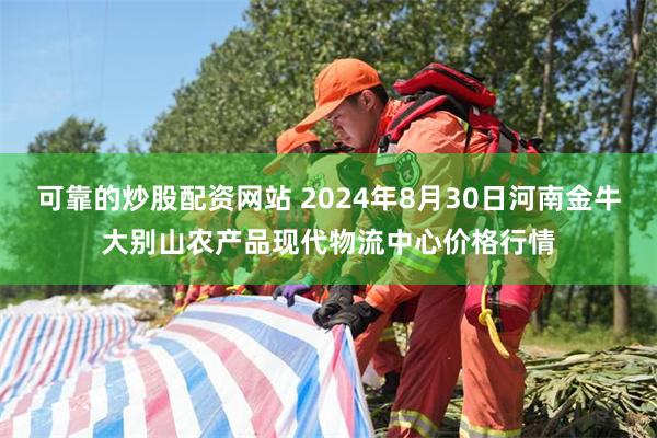 可靠的炒股配资网站 2024年8月30日河南金牛大别山农产品现代物流中心价格行情