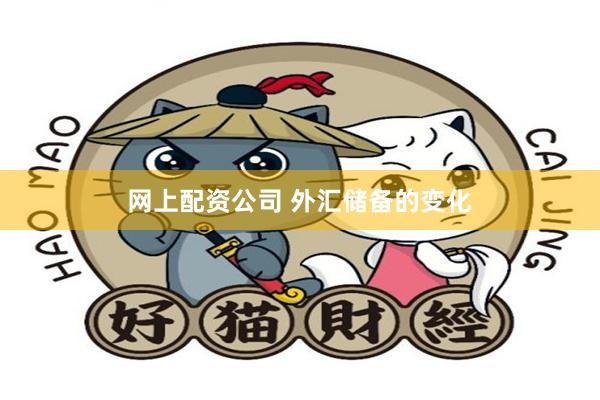 网上配资公司 外汇储备的变化