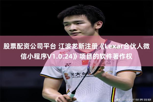 股票配资公司平台 江波龙新注册《Lexar合伙人微信小程序V1.0.24》项目的软件著作权