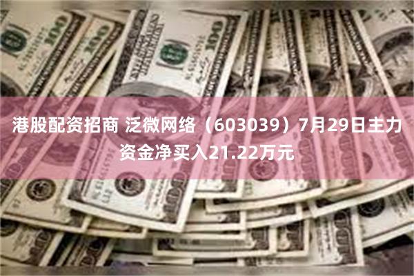 港股配资招商 泛微网络（603039）7月29日主力资金净买入21.22万元