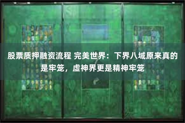 股票质押融资流程 完美世界：下界八域原来真的是牢笼，虚神界更是精神牢笼