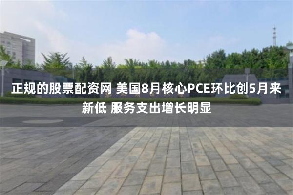 正规的股票配资网 美国8月核心PCE环比创5月来新低 服务支出增长明显