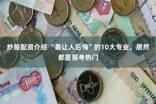 炒股配资介绍 “最让人后悔”的10大专业，居然都是报考热门