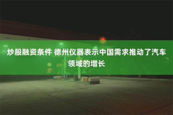 炒股融资条件 德州仪器表示中国需求推动了汽车领域的增长