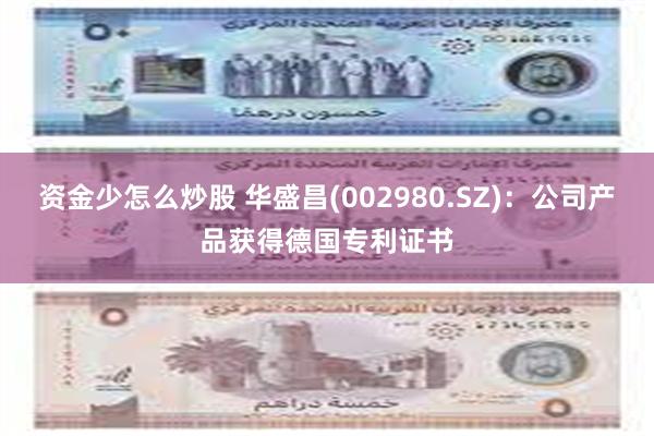 资金少怎么炒股 华盛昌(002980.SZ)：公司产品获得德国专利证书