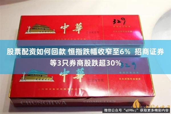 股票配资如何回款 恒指跌幅收窄至6%  招商证券等3只券商股跌超30%