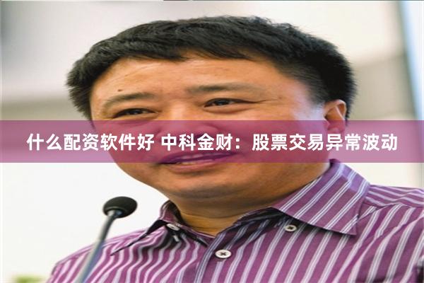 什么配资软件好 中科金财：股票交易异常波动