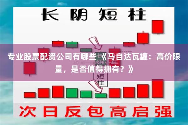 专业股票配资公司有哪些 《马自达瓦罐：高价限量，是否值得拥有？》