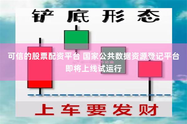 可信的股票配资平台 国家公共数据资源登记平台即将上线试运行