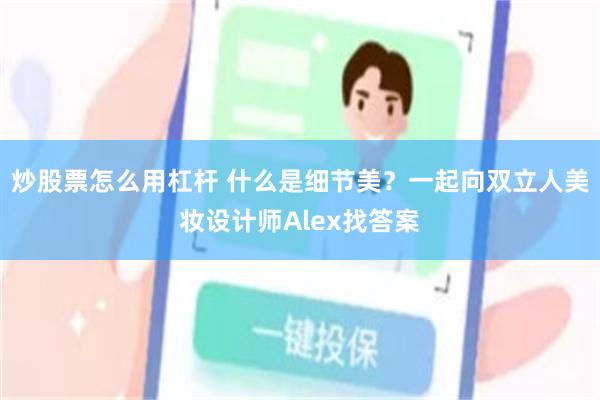 炒股票怎么用杠杆 什么是细节美？一起向双立人美妆设计师Alex找答案