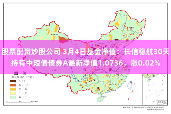 股票配资炒股公司 3月4日基金净值：长信稳航30天持有中短债债券A最新净值1.0736，涨0.02%