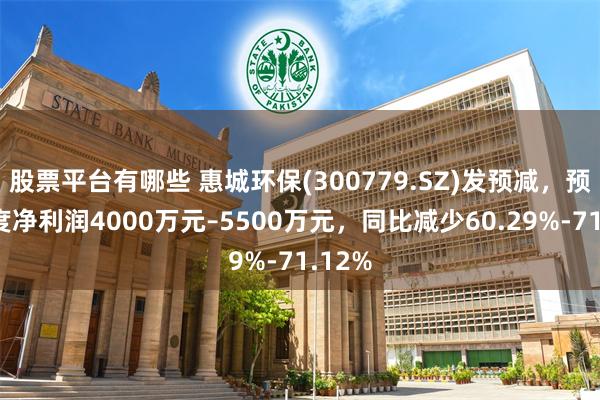 股票平台有哪些 惠城环保(300779.SZ)发预减，预计年度净利润4000万元–5500万元，同比减少60.29%-71.12%